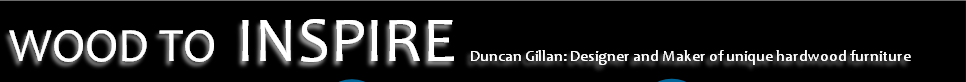 WOOD TO INSPIRE Duncan Gillan: Designer and Maker of unique hardwood furniture
 
